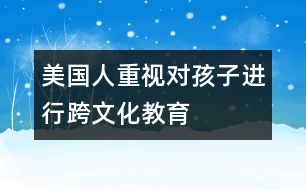 美國人重視對孩子進(jìn)行“跨文化”教育