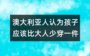 澳大利亞人認為孩子應(yīng)該比大人少穿一件衣服