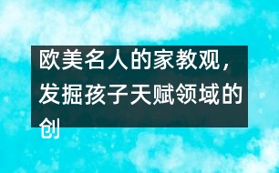 歐美名人的家教觀，發(fā)掘孩子天賦領(lǐng)域的創(chuàng)造力