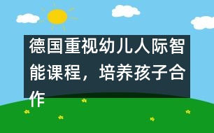 德國(guó)重視幼兒人際智能課程，培養(yǎng)孩子合作精神