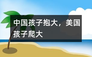 中國孩子抱大，美國孩子爬大