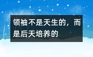 領袖不是天生的，而是后天培養(yǎng)的
