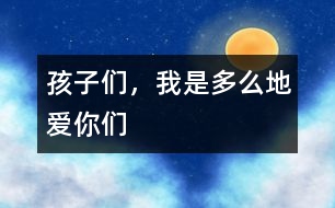 孩子們，我是多么地愛(ài)你們