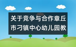 關于競爭與合作（章丘市刁鎮(zhèn)中心幼兒園教師隨筆三篇）
