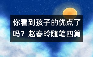 你看到孩子的優(yōu)點了嗎？（趙春玲隨筆四篇）