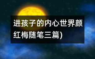 進孩子的內(nèi)心世界（顏紅梅隨筆三篇)