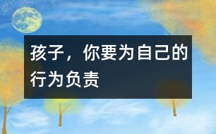 孩子，你要為自己的行為負(fù)責(zé)