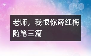 老師，我恨你（薛紅梅隨筆三篇）
