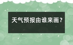 天氣預報由誰來畫？
