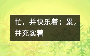 忙，并快樂著；累，并充實著