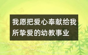 我愿把愛(ài)心奉獻(xiàn)給我所摯愛(ài)的幼教事業(yè)