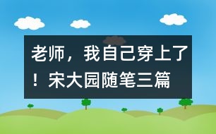 “老師，我自己穿上了！”（宋大園隨筆三篇）