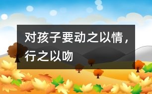 對孩子要“動之以情，行之以吻”