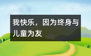 我快樂(lè)，因?yàn)榻K身與兒童為友
