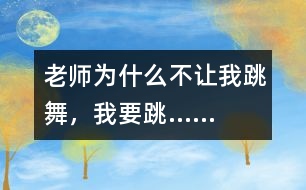 老師為什么不讓我跳舞，我要跳……