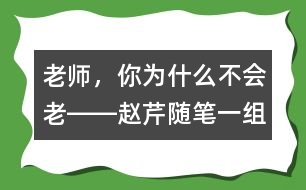 老師，你為什么不會老――趙芹隨筆一組