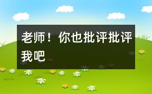 老師！你也“批評(píng)、批評(píng)”我吧