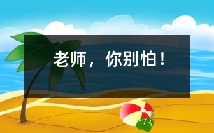 “老師，你別怕！”
