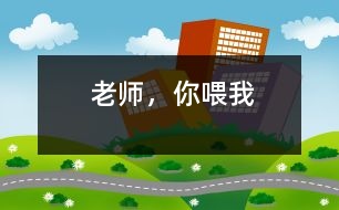 老師，你喂我