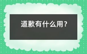 道歉有什么用？