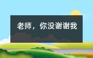 老師，你沒謝謝我