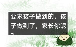 要求孩子做到的，孩子做到了，家長你呢？