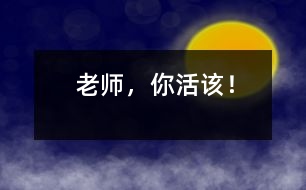 老師，你活該！