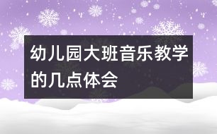 幼兒園大班音樂教學(xué)的幾點(diǎn)體會(huì)
