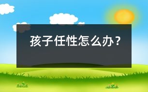 孩子任性怎么辦？