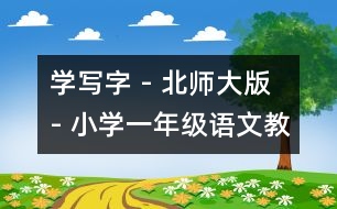 學(xué)寫字 - 北師大版 - 小學(xué)一年級(jí)語(yǔ)文教案