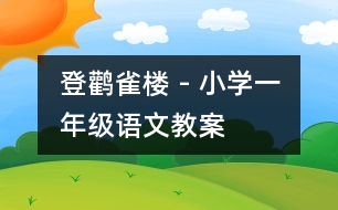 登鸛雀樓 - 小學(xué)一年級(jí)語文教案