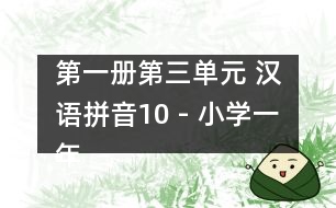 第一冊第三單元 漢語拼音10 - 小學一年級語文教案