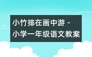 小竹排在畫中游 - 小學(xué)一年級(jí)語文教案