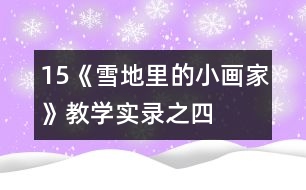 15、《雪地里的小畫家》教學(xué)實(shí)錄之四