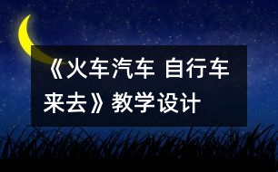《火車汽車 自行車 來(lái)去》教學(xué)設(shè)計(jì)