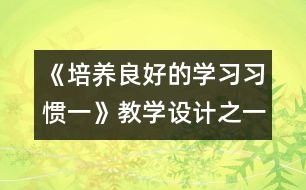 《培養(yǎng)良好的學(xué)習(xí)習(xí)慣（一）》教學(xué)設(shè)計之一