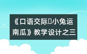 《口語交際?小兔運(yùn)南瓜》教學(xué)設(shè)計之三