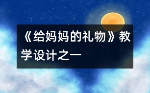 《給媽媽的禮物》教學(xué)設(shè)計(jì)之一