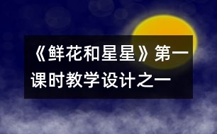 《鮮花和星星》第一課時教學(xué)設(shè)計(jì)之一