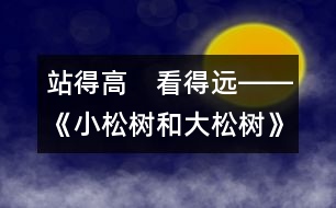 站得高　看得遠(yuǎn)――《小松樹和大松樹》第二課時教學(xué)設(shè)計(jì)