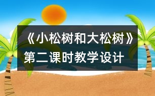 《小松樹(shù)和大松樹(shù)》第二課時(shí)教學(xué)設(shè)計(jì)