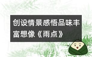創(chuàng)設(shè)情景、感悟品味、豐富想像《雨點》教學設(shè)計