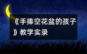 《手捧空花盆的孩子》教學(xué)實錄