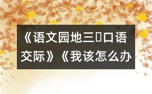 《語(yǔ)文園地三?口語(yǔ)交際》《我該怎么辦》