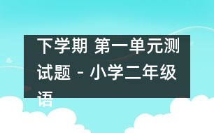 下學(xué)期 第一單元測試題 - 小學(xué)二年級語文教案