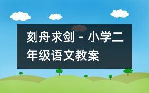 刻舟求劍 - 小學(xué)二年級(jí)語文教案