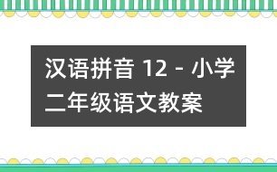 漢語拼音 12 - 小學(xué)二年級(jí)語文教案