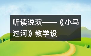 聽(tīng)、讀、說(shuō)、演――《小馬過(guò)河》教學(xué)設(shè)計(jì)