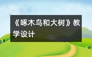 《啄木鳥(niǎo)和大樹(shù)》教學(xué)設(shè)計(jì)