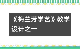 《梅蘭芳學藝》教學設計之一